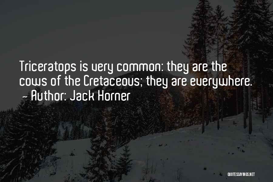 Jack Horner Quotes: Triceratops Is Very Common: They Are The Cows Of The Cretaceous; They Are Everywhere.