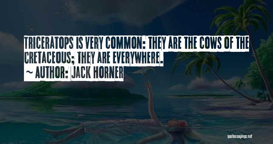 Jack Horner Quotes: Triceratops Is Very Common: They Are The Cows Of The Cretaceous; They Are Everywhere.