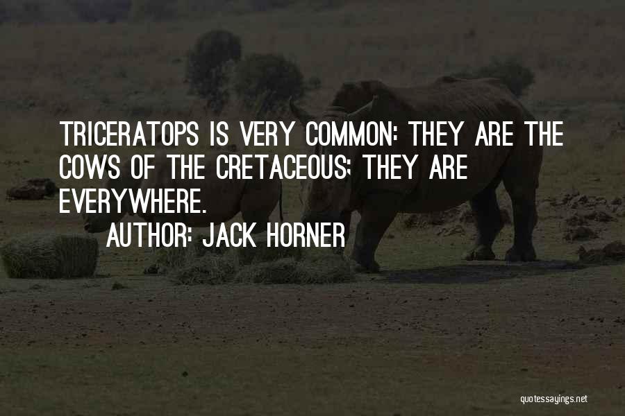 Jack Horner Quotes: Triceratops Is Very Common: They Are The Cows Of The Cretaceous; They Are Everywhere.