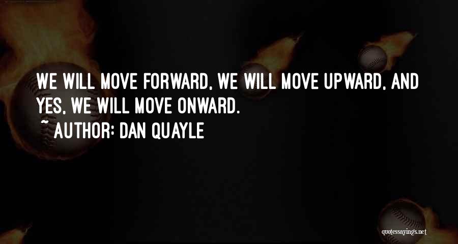Dan Quayle Quotes: We Will Move Forward, We Will Move Upward, And Yes, We Will Move Onward.
