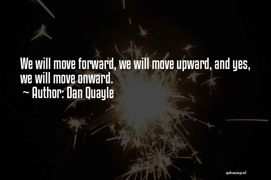 Dan Quayle Quotes: We Will Move Forward, We Will Move Upward, And Yes, We Will Move Onward.