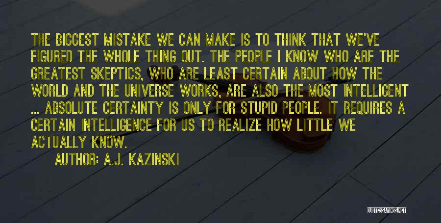 A.J. Kazinski Quotes: The Biggest Mistake We Can Make Is To Think That We've Figured The Whole Thing Out. The People I Know