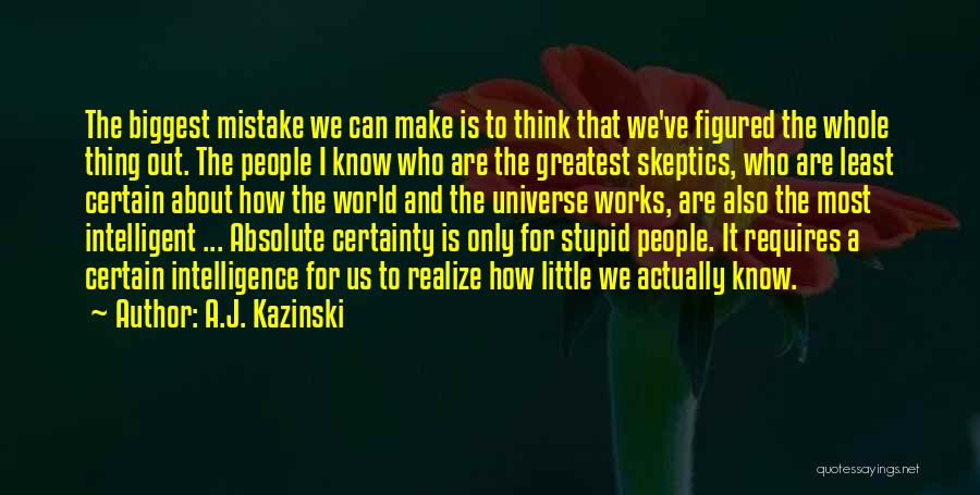 A.J. Kazinski Quotes: The Biggest Mistake We Can Make Is To Think That We've Figured The Whole Thing Out. The People I Know