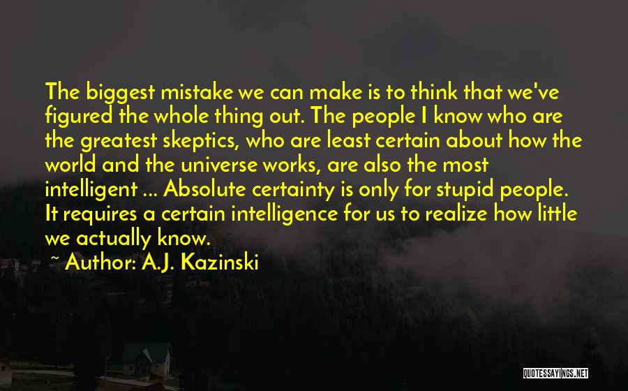 A.J. Kazinski Quotes: The Biggest Mistake We Can Make Is To Think That We've Figured The Whole Thing Out. The People I Know