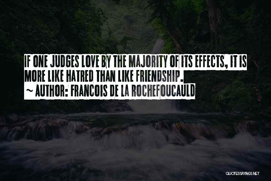 Francois De La Rochefoucauld Quotes: If One Judges Love By The Majority Of Its Effects, It Is More Like Hatred Than Like Friendship.