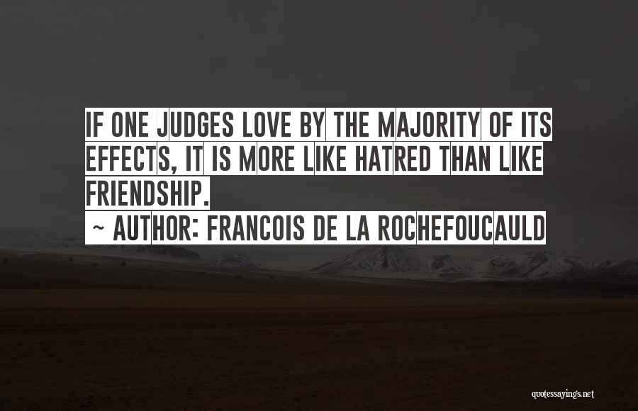 Francois De La Rochefoucauld Quotes: If One Judges Love By The Majority Of Its Effects, It Is More Like Hatred Than Like Friendship.