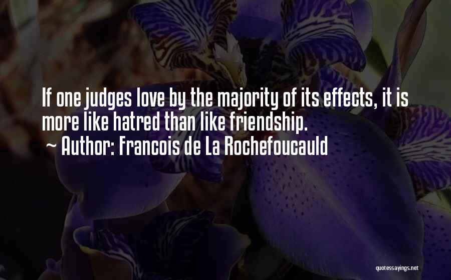 Francois De La Rochefoucauld Quotes: If One Judges Love By The Majority Of Its Effects, It Is More Like Hatred Than Like Friendship.