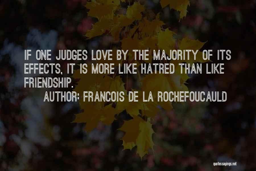 Francois De La Rochefoucauld Quotes: If One Judges Love By The Majority Of Its Effects, It Is More Like Hatred Than Like Friendship.