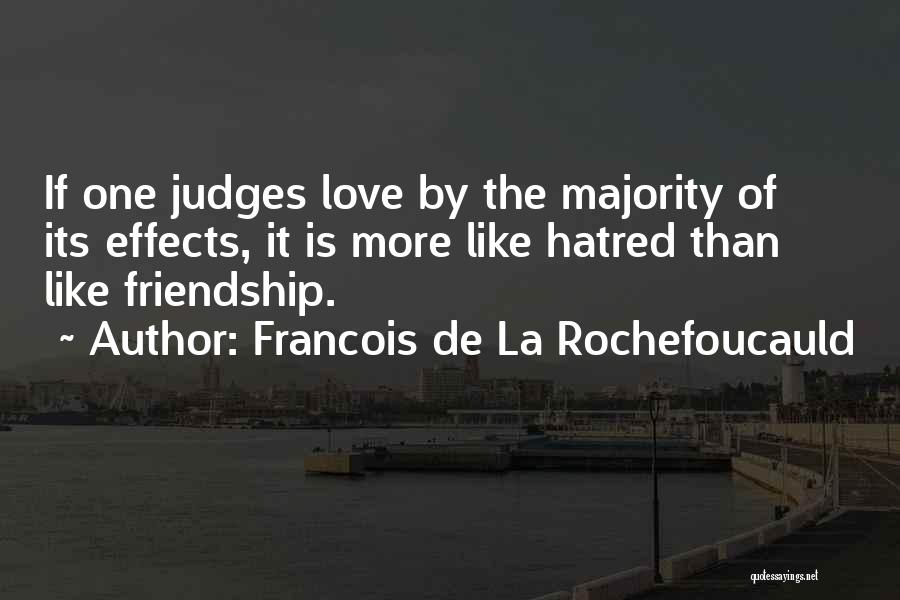 Francois De La Rochefoucauld Quotes: If One Judges Love By The Majority Of Its Effects, It Is More Like Hatred Than Like Friendship.