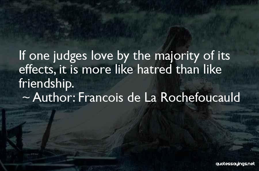 Francois De La Rochefoucauld Quotes: If One Judges Love By The Majority Of Its Effects, It Is More Like Hatred Than Like Friendship.