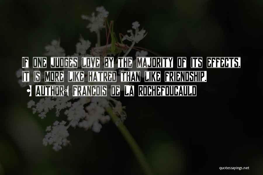 Francois De La Rochefoucauld Quotes: If One Judges Love By The Majority Of Its Effects, It Is More Like Hatred Than Like Friendship.