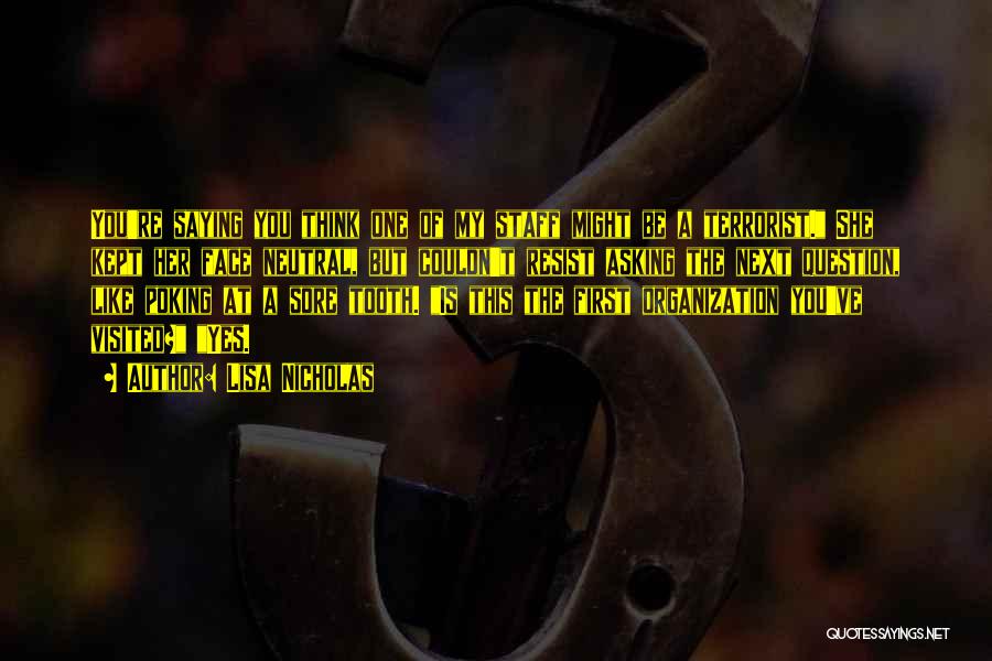 Lisa Nicholas Quotes: You're Saying You Think One Of My Staff Might Be A Terrorist. She Kept Her Face Neutral, But Couldn't Resist