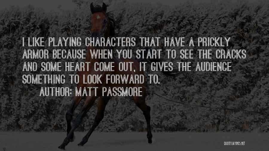 Matt Passmore Quotes: I Like Playing Characters That Have A Prickly Armor Because When You Start To See The Cracks And Some Heart