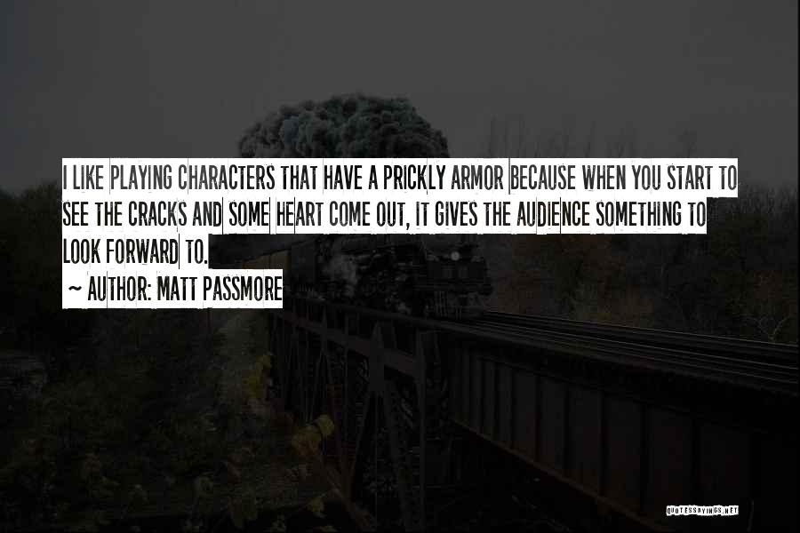 Matt Passmore Quotes: I Like Playing Characters That Have A Prickly Armor Because When You Start To See The Cracks And Some Heart