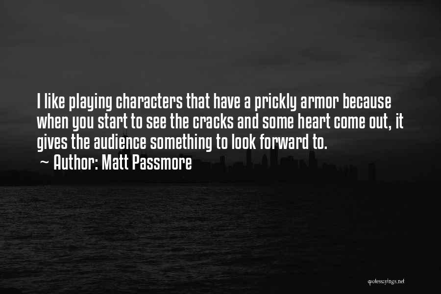 Matt Passmore Quotes: I Like Playing Characters That Have A Prickly Armor Because When You Start To See The Cracks And Some Heart