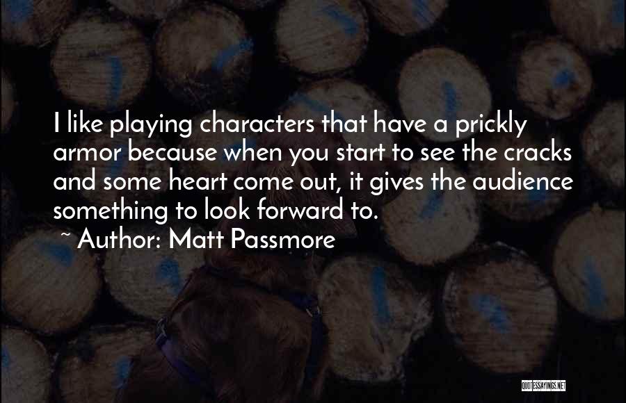 Matt Passmore Quotes: I Like Playing Characters That Have A Prickly Armor Because When You Start To See The Cracks And Some Heart