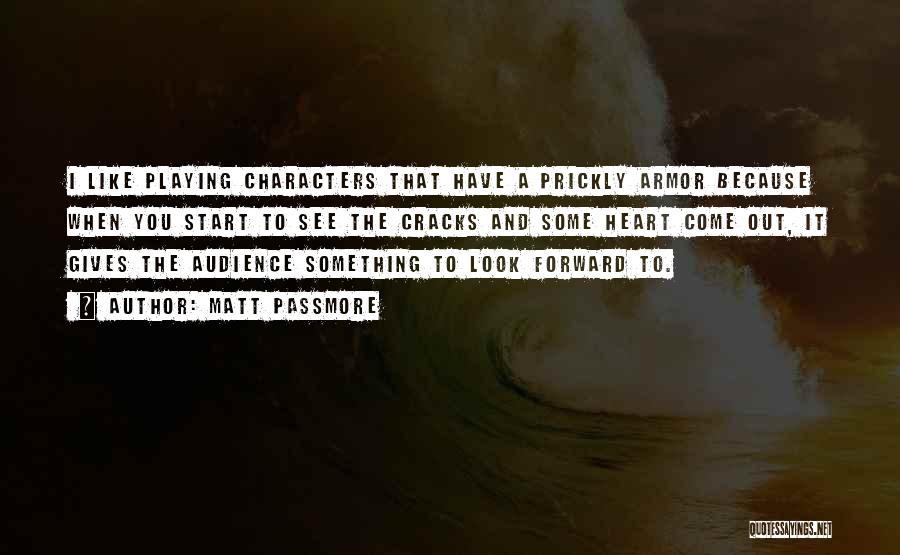 Matt Passmore Quotes: I Like Playing Characters That Have A Prickly Armor Because When You Start To See The Cracks And Some Heart