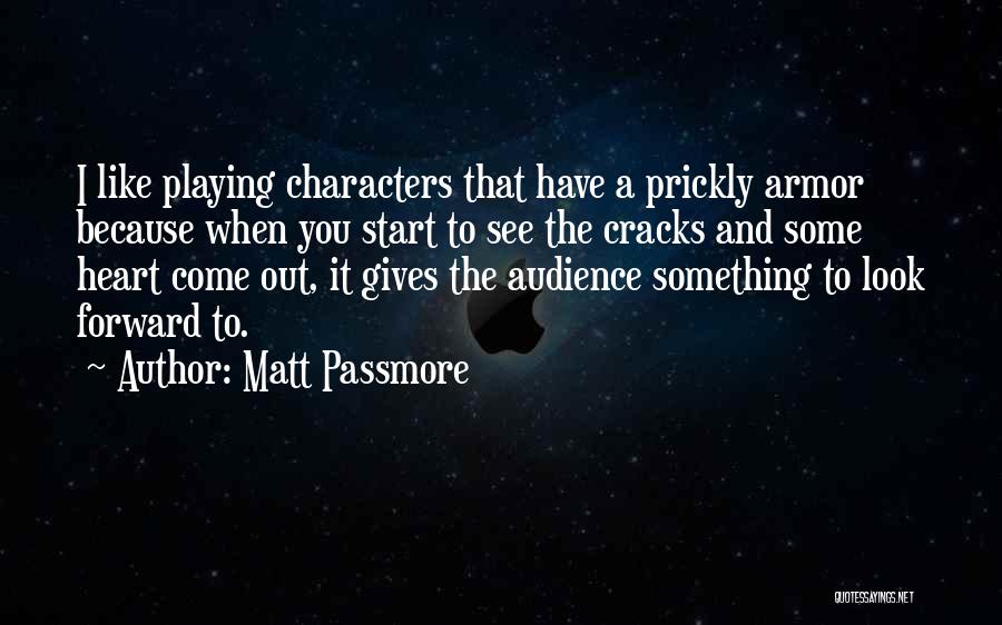Matt Passmore Quotes: I Like Playing Characters That Have A Prickly Armor Because When You Start To See The Cracks And Some Heart