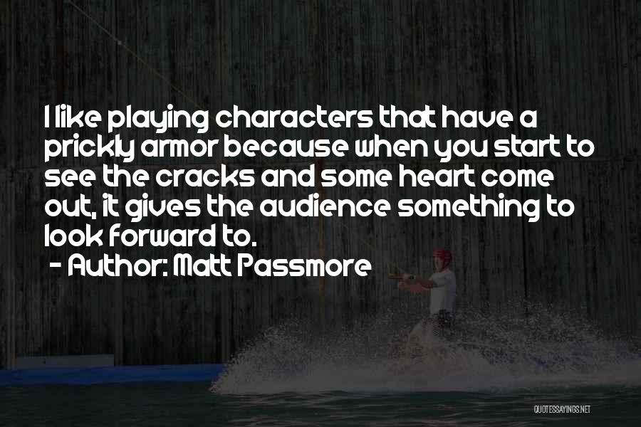 Matt Passmore Quotes: I Like Playing Characters That Have A Prickly Armor Because When You Start To See The Cracks And Some Heart