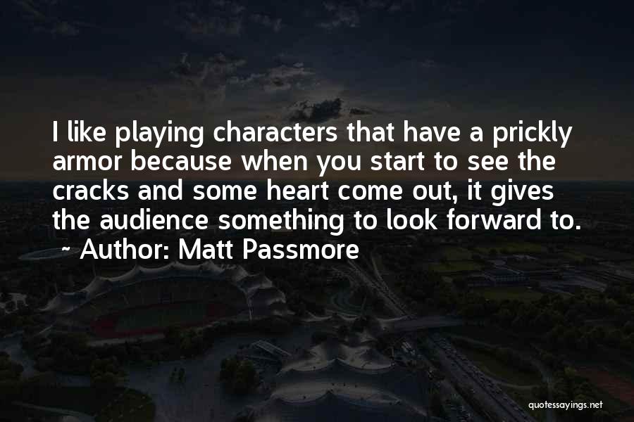 Matt Passmore Quotes: I Like Playing Characters That Have A Prickly Armor Because When You Start To See The Cracks And Some Heart