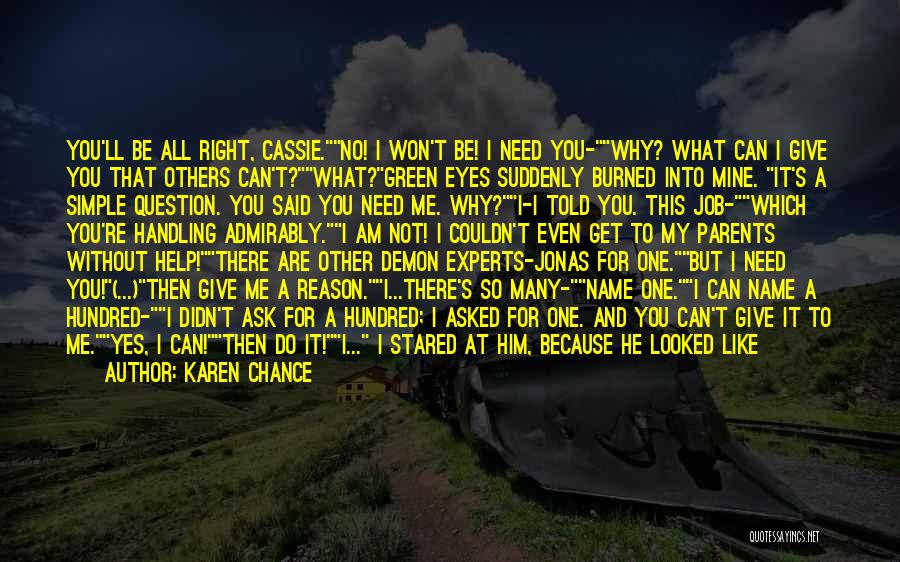 Karen Chance Quotes: You'll Be All Right, Cassie.no! I Won't Be! I Need You-why? What Can I Give You That Others Can't?what?green Eyes