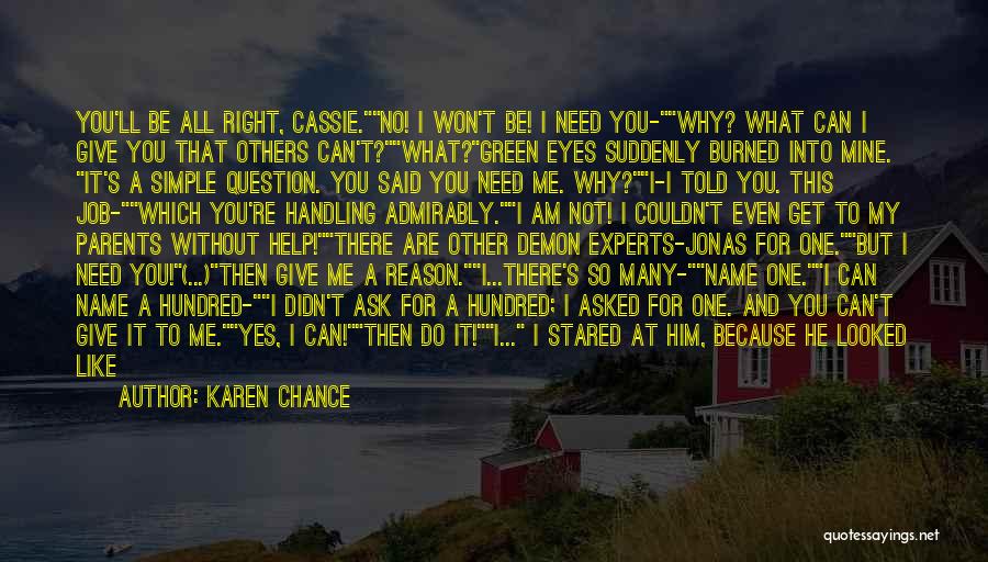 Karen Chance Quotes: You'll Be All Right, Cassie.no! I Won't Be! I Need You-why? What Can I Give You That Others Can't?what?green Eyes