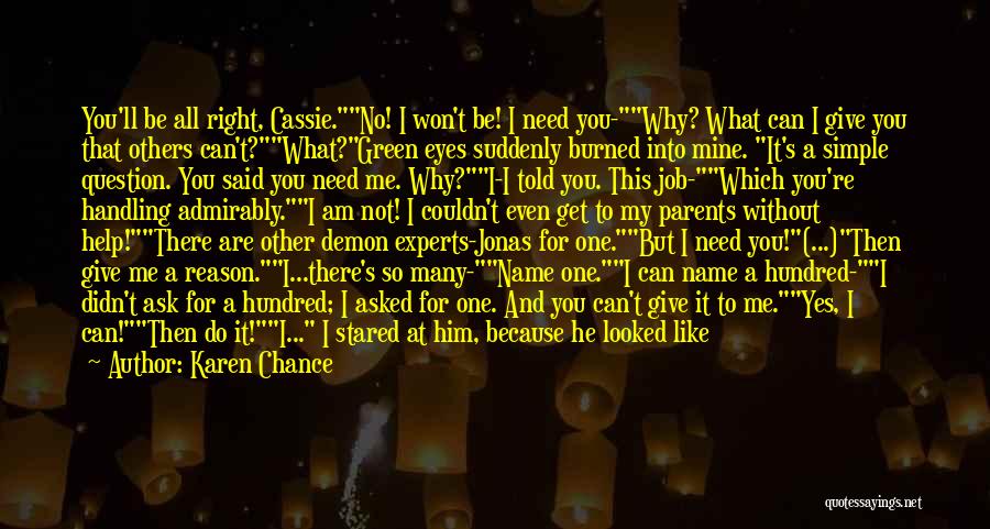 Karen Chance Quotes: You'll Be All Right, Cassie.no! I Won't Be! I Need You-why? What Can I Give You That Others Can't?what?green Eyes