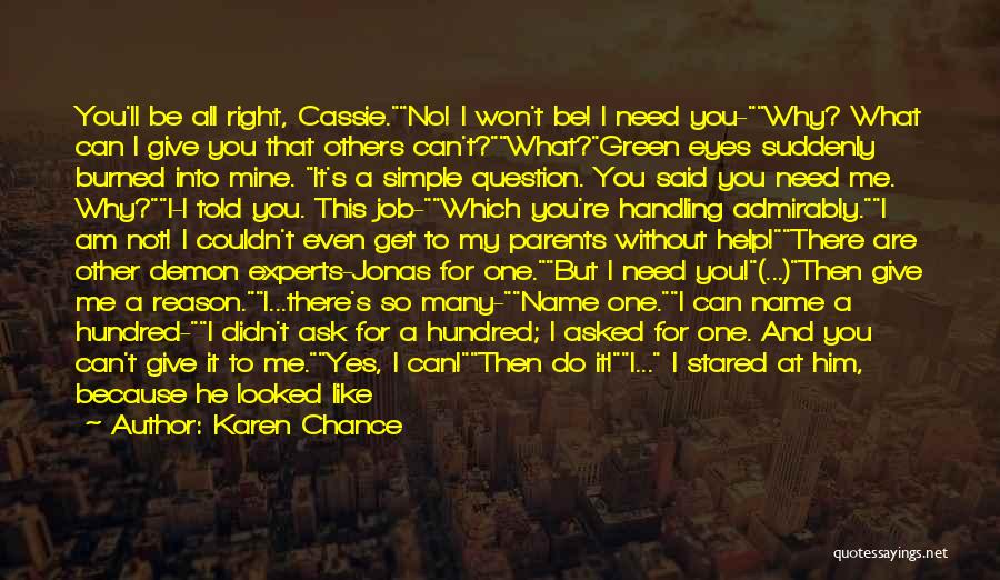 Karen Chance Quotes: You'll Be All Right, Cassie.no! I Won't Be! I Need You-why? What Can I Give You That Others Can't?what?green Eyes