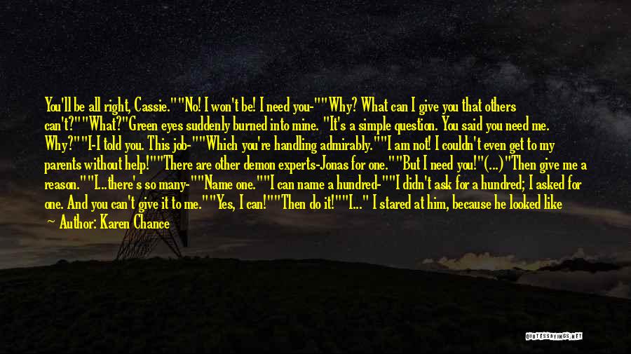 Karen Chance Quotes: You'll Be All Right, Cassie.no! I Won't Be! I Need You-why? What Can I Give You That Others Can't?what?green Eyes