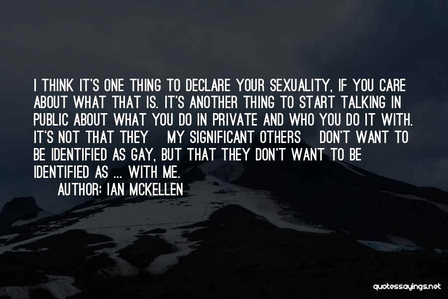 Ian McKellen Quotes: I Think It's One Thing To Declare Your Sexuality, If You Care About What That Is. It's Another Thing To