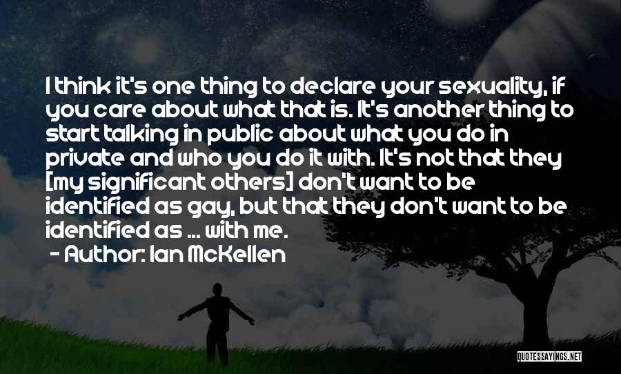 Ian McKellen Quotes: I Think It's One Thing To Declare Your Sexuality, If You Care About What That Is. It's Another Thing To