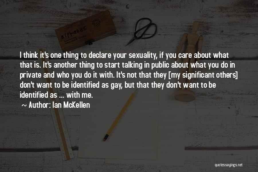 Ian McKellen Quotes: I Think It's One Thing To Declare Your Sexuality, If You Care About What That Is. It's Another Thing To