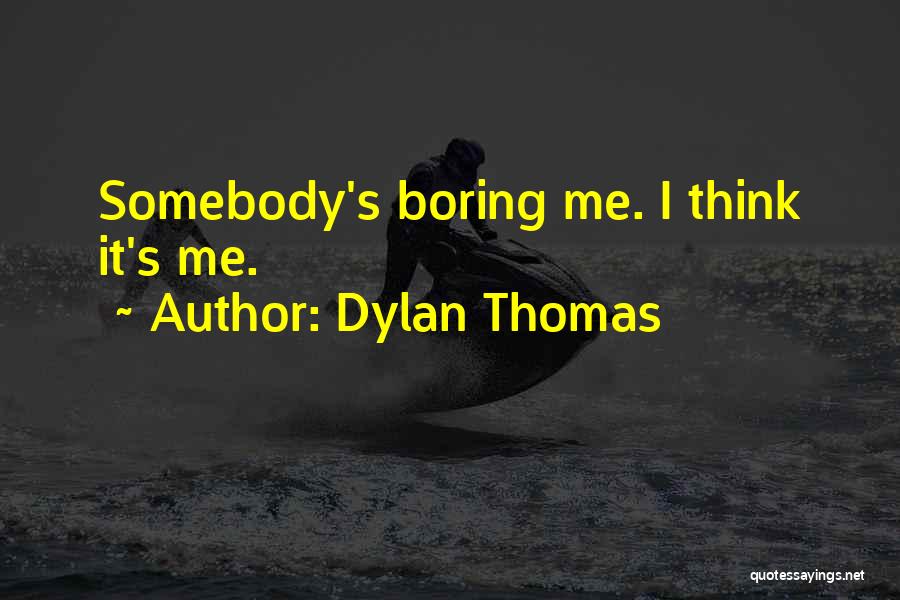 Dylan Thomas Quotes: Somebody's Boring Me. I Think It's Me.