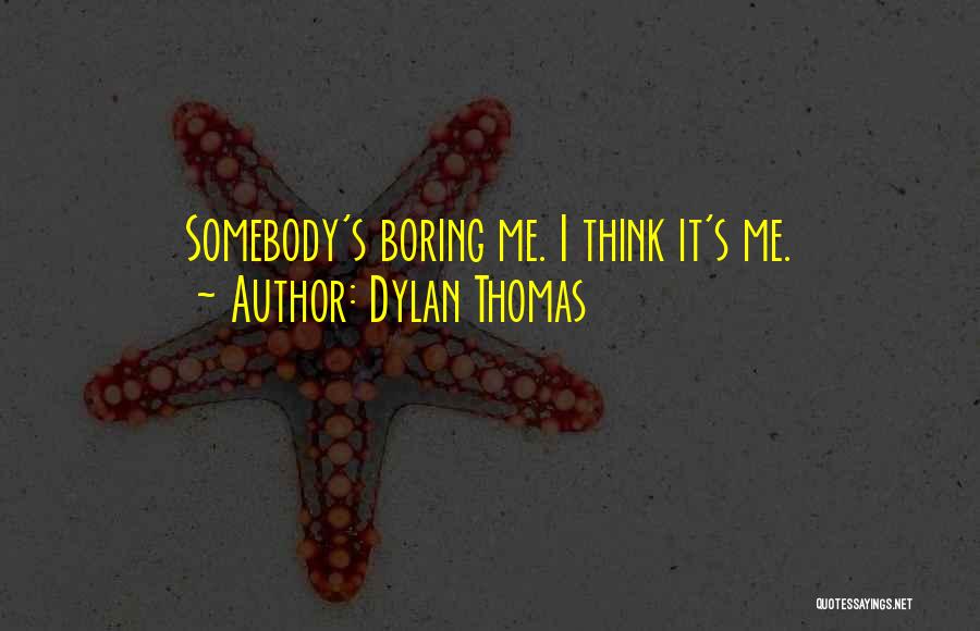 Dylan Thomas Quotes: Somebody's Boring Me. I Think It's Me.