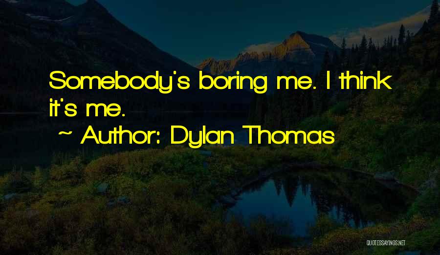 Dylan Thomas Quotes: Somebody's Boring Me. I Think It's Me.