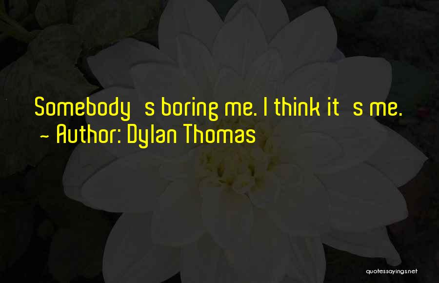 Dylan Thomas Quotes: Somebody's Boring Me. I Think It's Me.