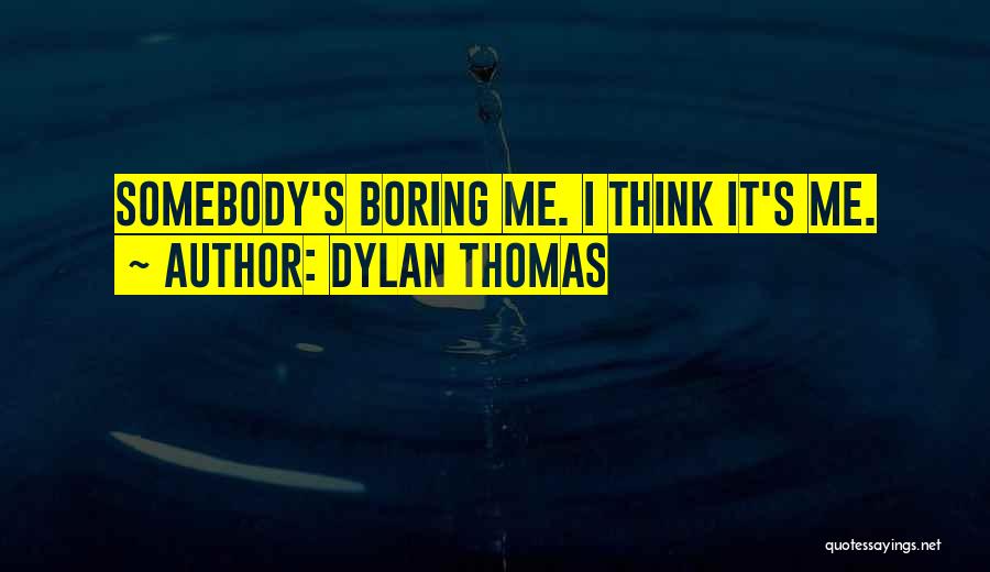 Dylan Thomas Quotes: Somebody's Boring Me. I Think It's Me.