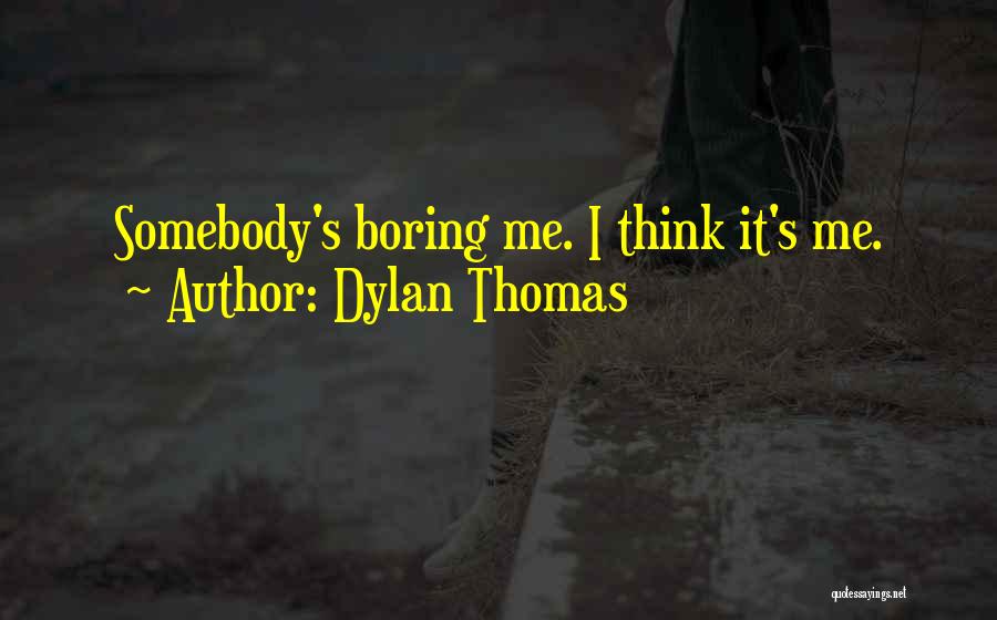Dylan Thomas Quotes: Somebody's Boring Me. I Think It's Me.