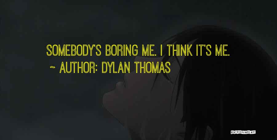 Dylan Thomas Quotes: Somebody's Boring Me. I Think It's Me.