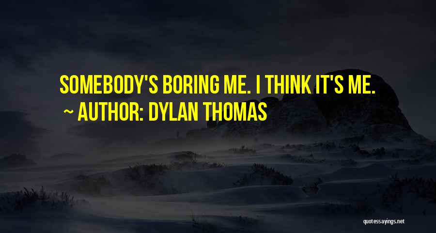 Dylan Thomas Quotes: Somebody's Boring Me. I Think It's Me.