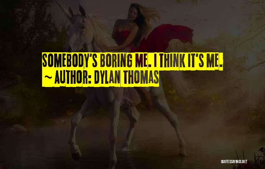Dylan Thomas Quotes: Somebody's Boring Me. I Think It's Me.