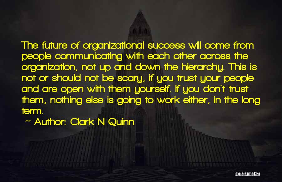 Clark N Quinn Quotes: The Future Of Organizational Success Will Come From People Communicating With Each Other Across The Organization, Not Up And Down