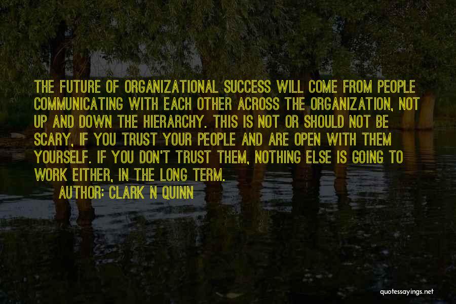 Clark N Quinn Quotes: The Future Of Organizational Success Will Come From People Communicating With Each Other Across The Organization, Not Up And Down