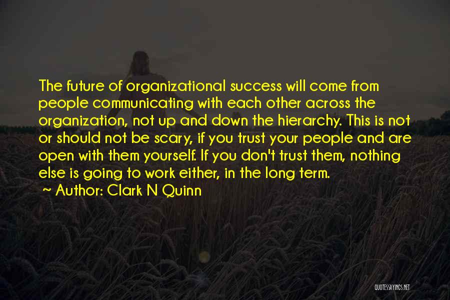 Clark N Quinn Quotes: The Future Of Organizational Success Will Come From People Communicating With Each Other Across The Organization, Not Up And Down