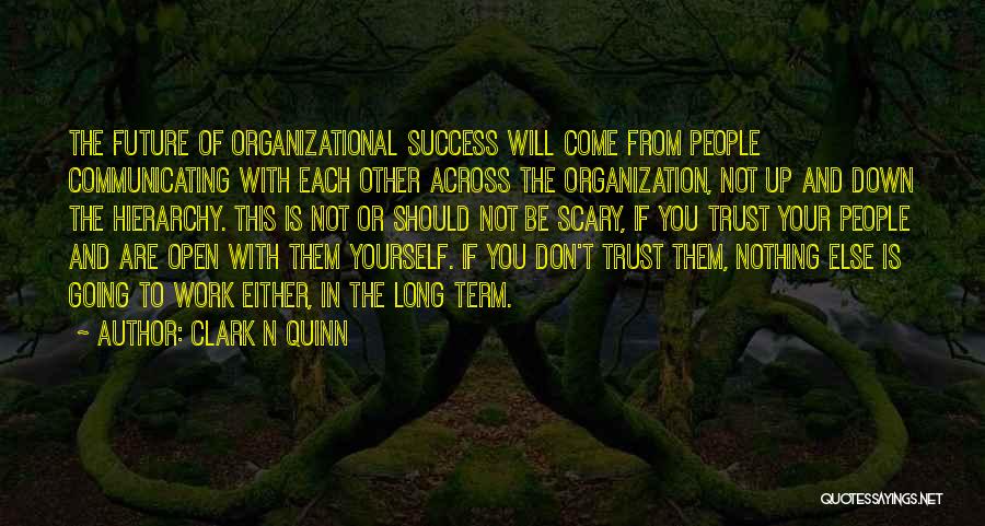 Clark N Quinn Quotes: The Future Of Organizational Success Will Come From People Communicating With Each Other Across The Organization, Not Up And Down