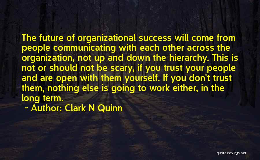 Clark N Quinn Quotes: The Future Of Organizational Success Will Come From People Communicating With Each Other Across The Organization, Not Up And Down