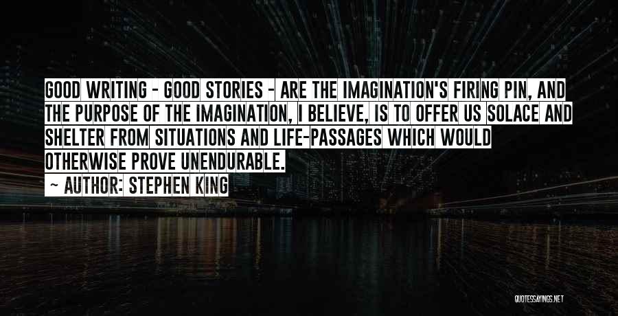 Stephen King Quotes: Good Writing - Good Stories - Are The Imagination's Firing Pin, And The Purpose Of The Imagination, I Believe, Is