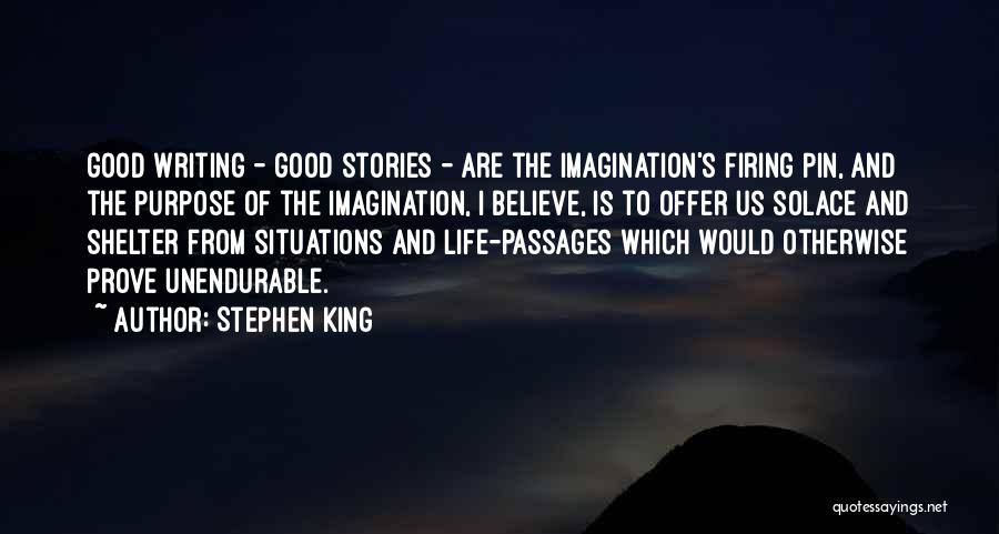 Stephen King Quotes: Good Writing - Good Stories - Are The Imagination's Firing Pin, And The Purpose Of The Imagination, I Believe, Is