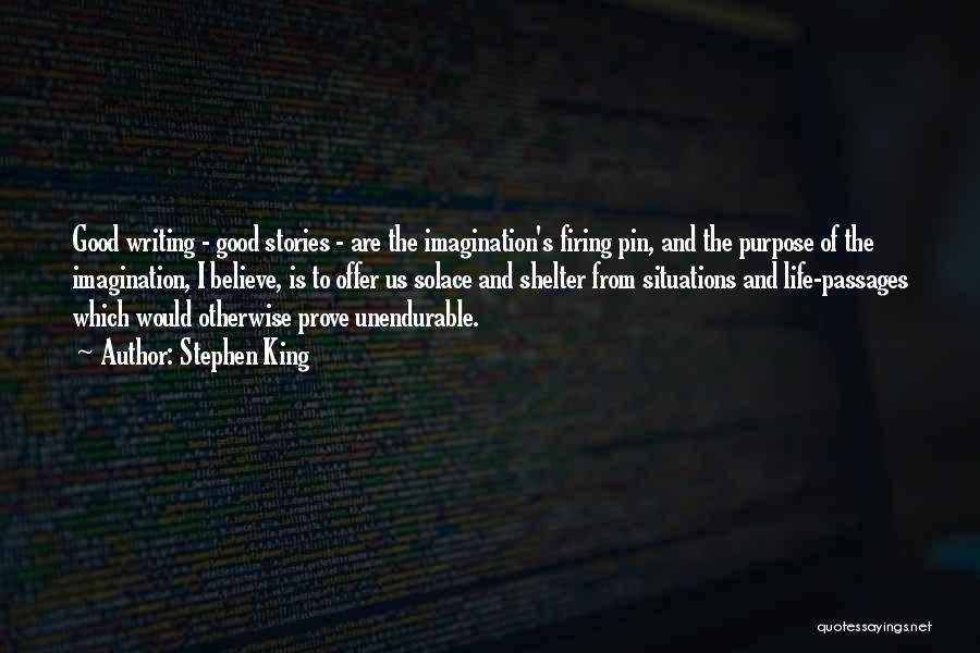 Stephen King Quotes: Good Writing - Good Stories - Are The Imagination's Firing Pin, And The Purpose Of The Imagination, I Believe, Is