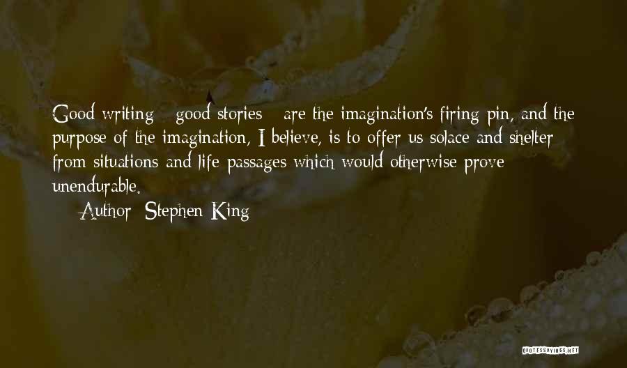Stephen King Quotes: Good Writing - Good Stories - Are The Imagination's Firing Pin, And The Purpose Of The Imagination, I Believe, Is